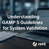 Understanding GAMP 5 Guidelines for System Validation